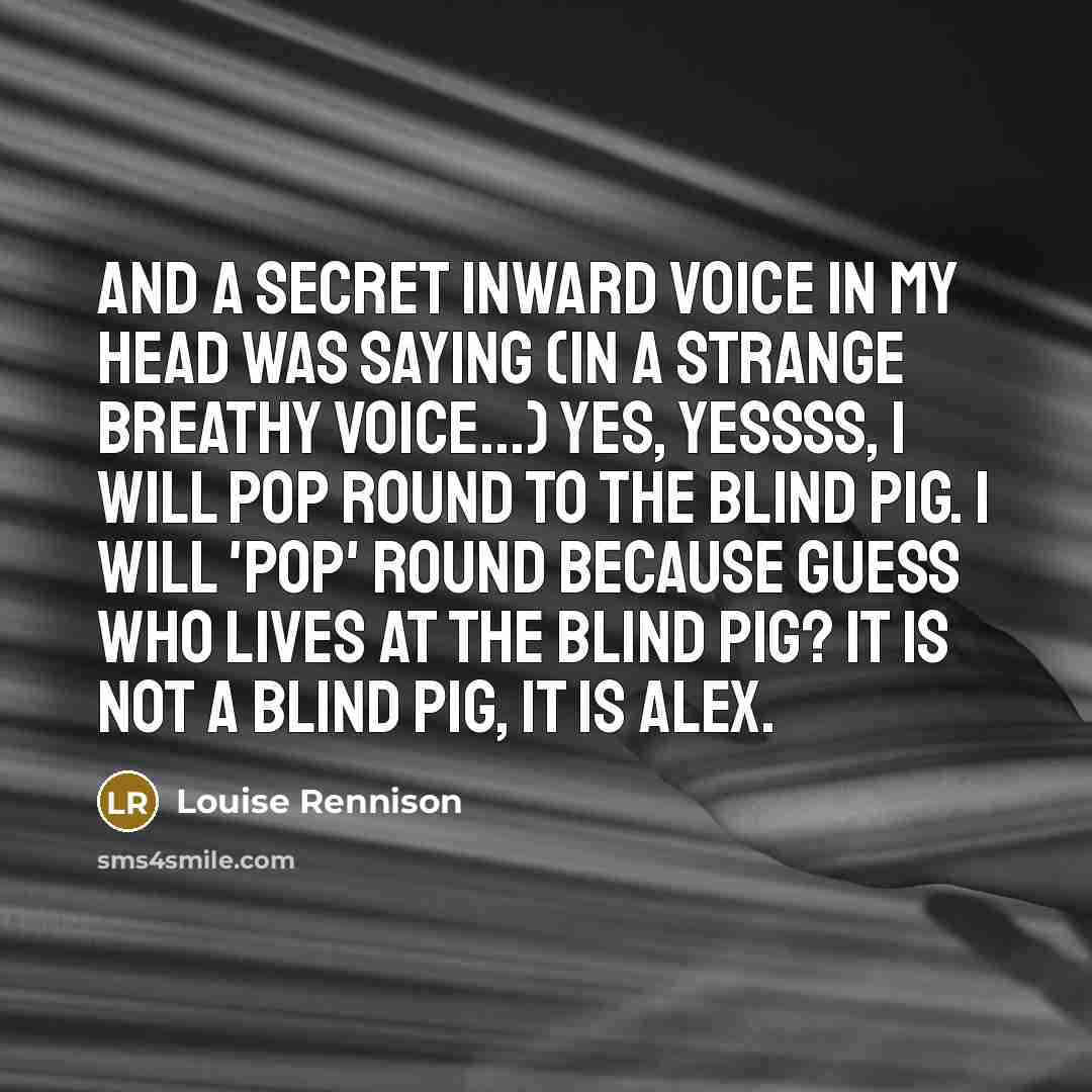 “And a secret inward voice in my head was saying…” quote by Louise Rennison