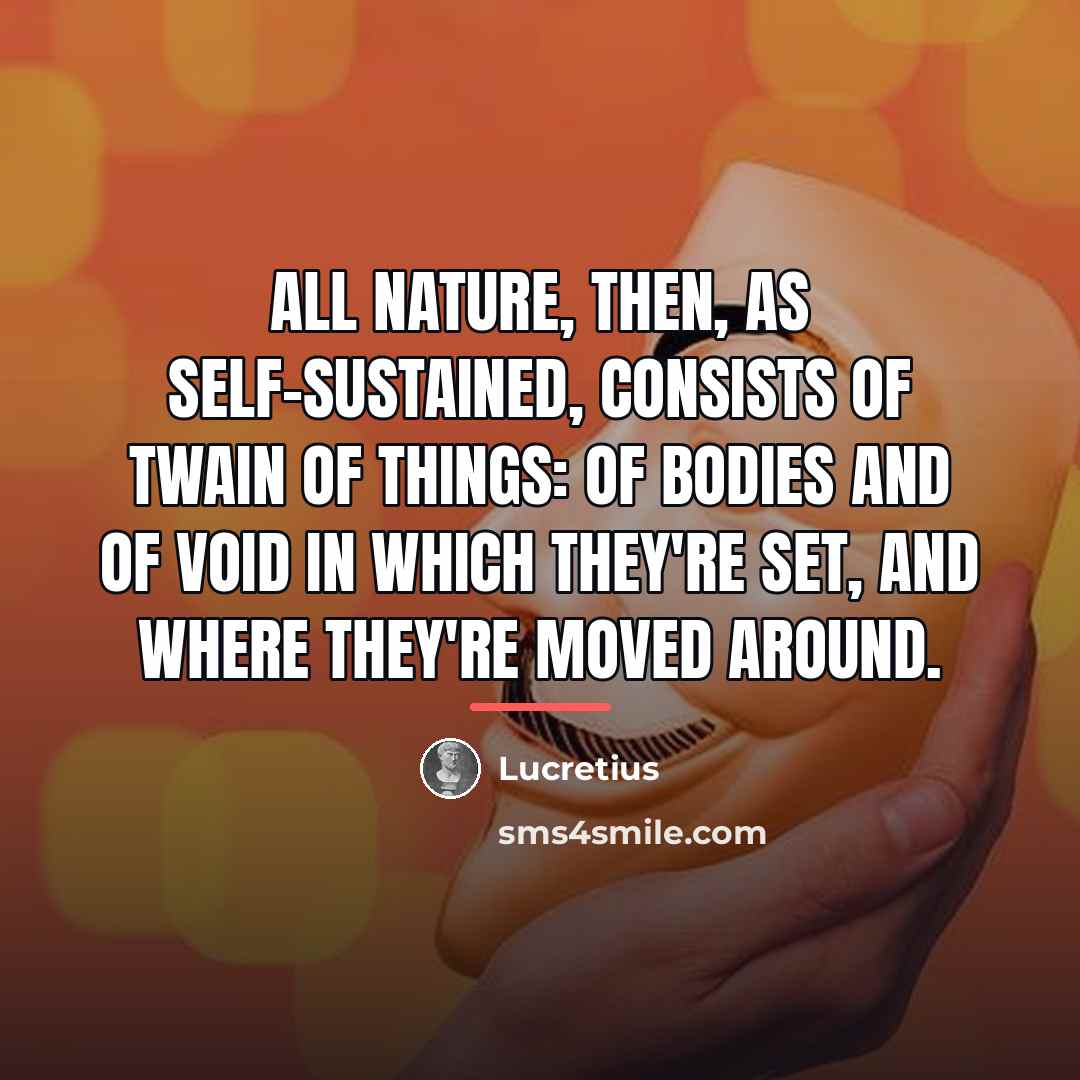 “All nature, then, as self-sustained, consists Of twain of things:…” quote by Lucretius