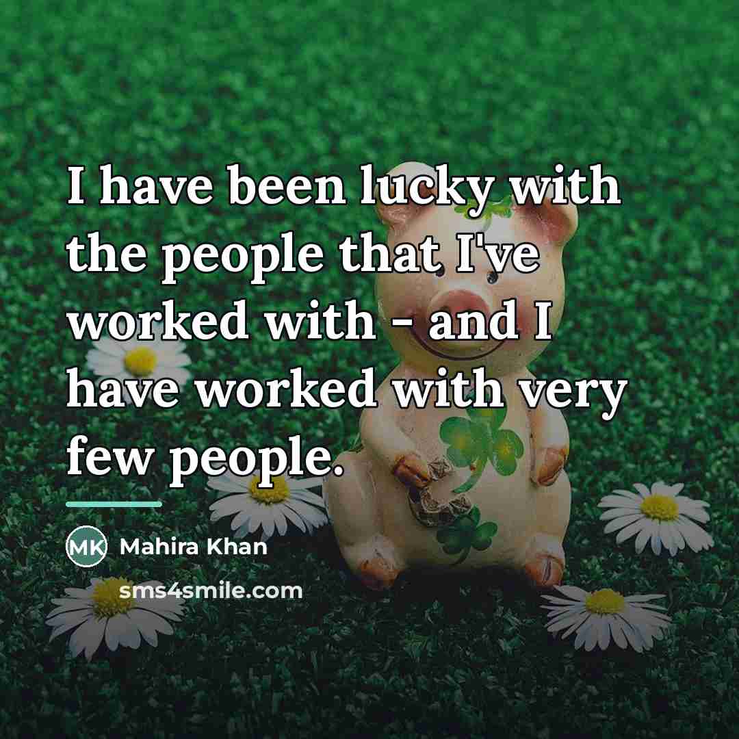 “I have been lucky with the people that I've worked…” quote by Mahira Khan