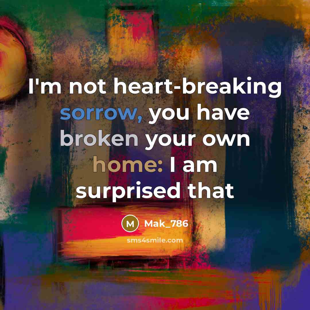“I'm not heart-breaking sorrow, you have broken your own home:…” quote by Mak_786