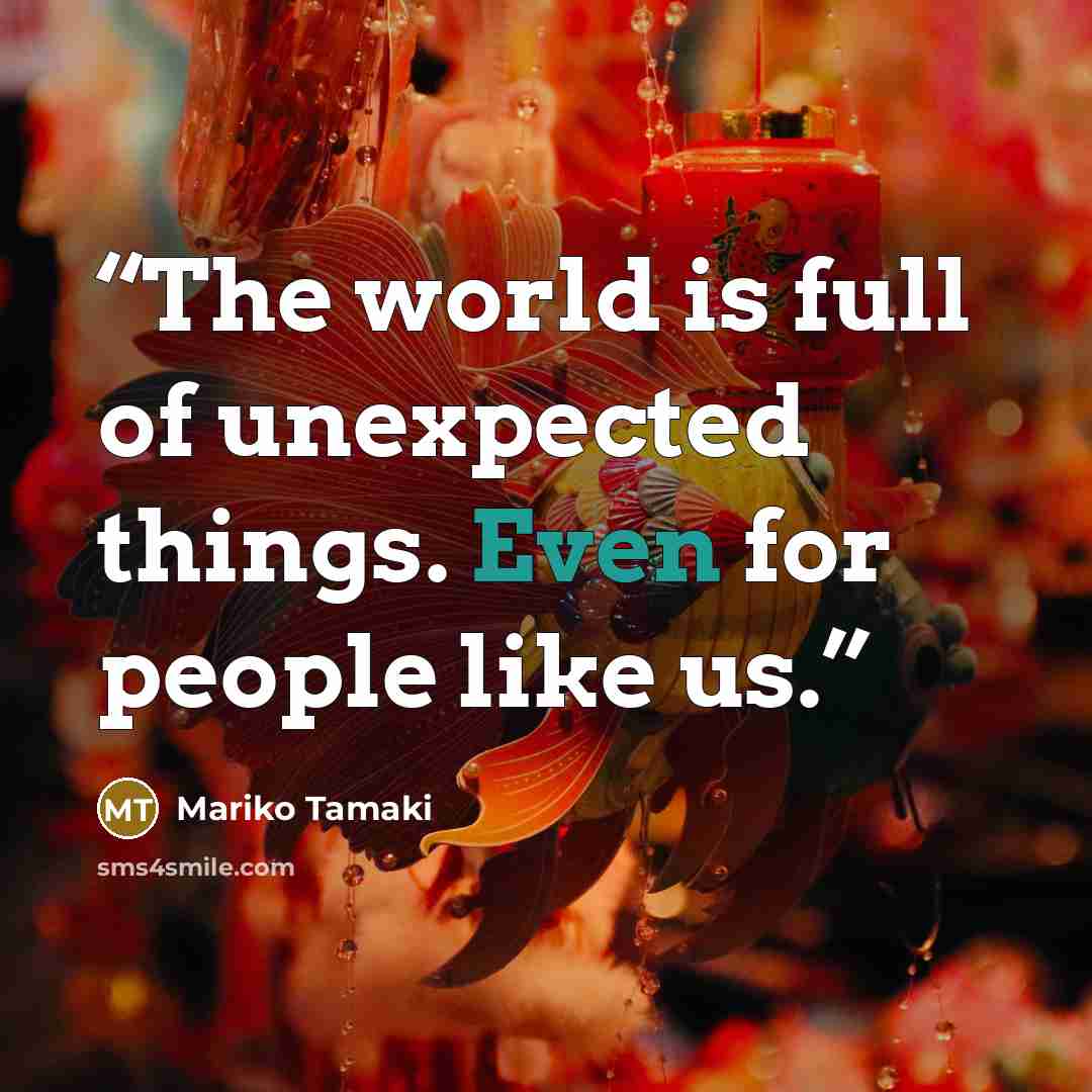 “The world is full of unexpected things. Even for people like us.” quote by Mariko Tamaki