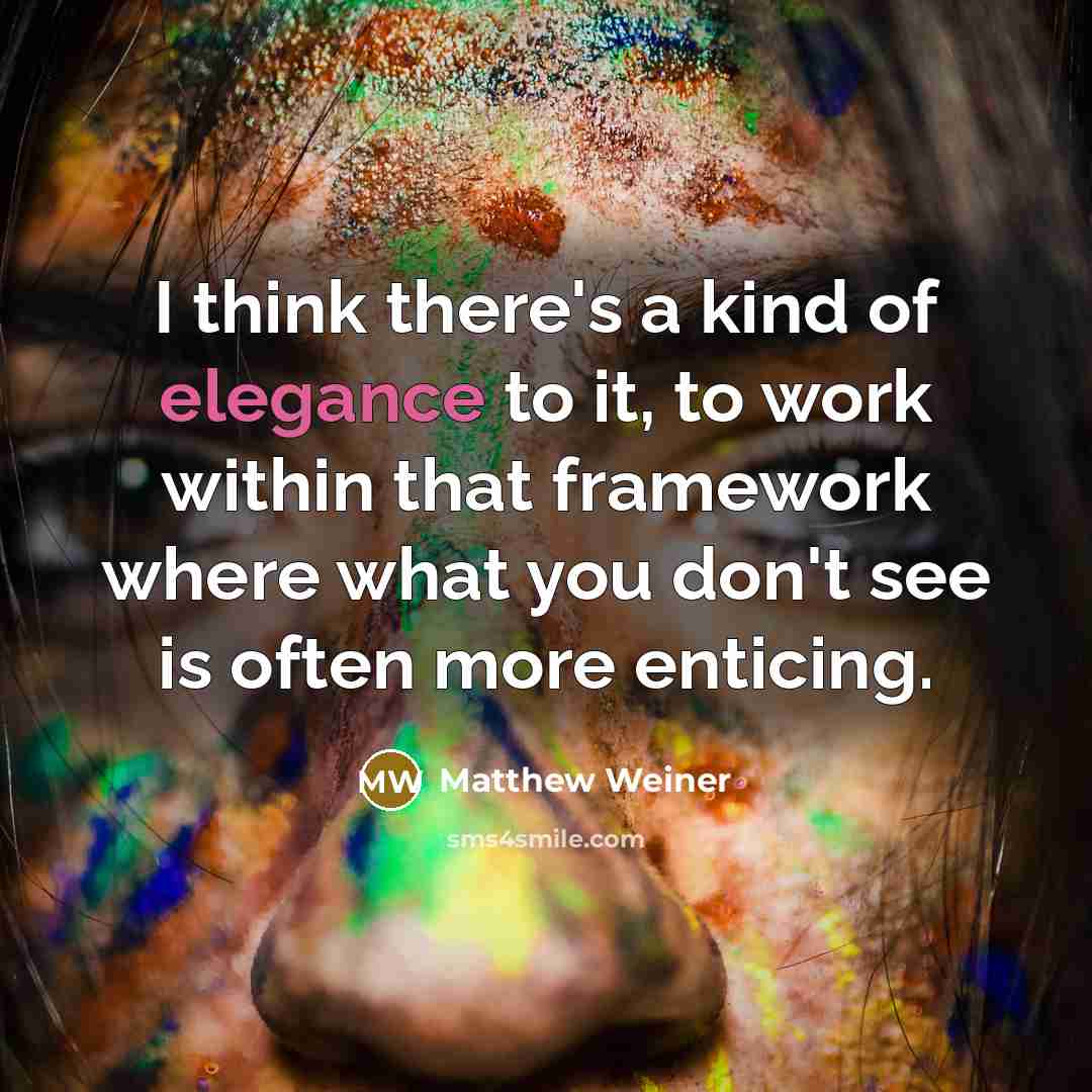 “I think there's a kind of elegance to it, to…” quote by Matthew Weiner