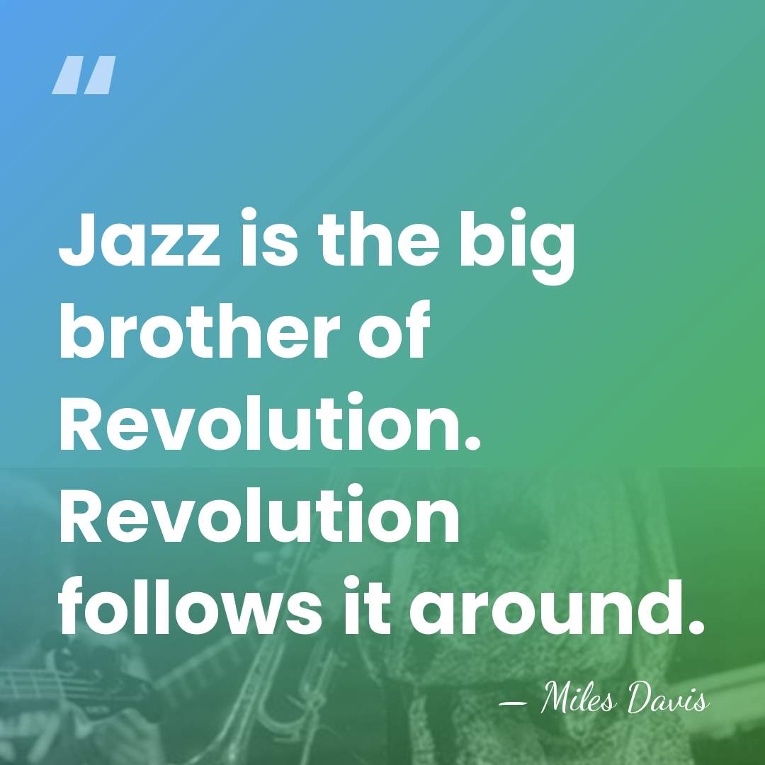 Jazz is the big brother of Revolution. Revolution follows it around. - Miles Davis