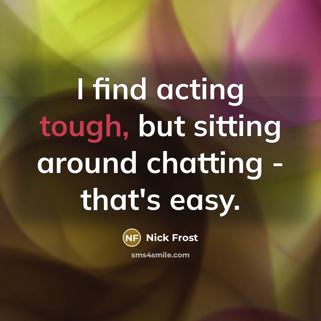“I find acting tough, but sitting around chatting - that's…” quote by Nick Frost