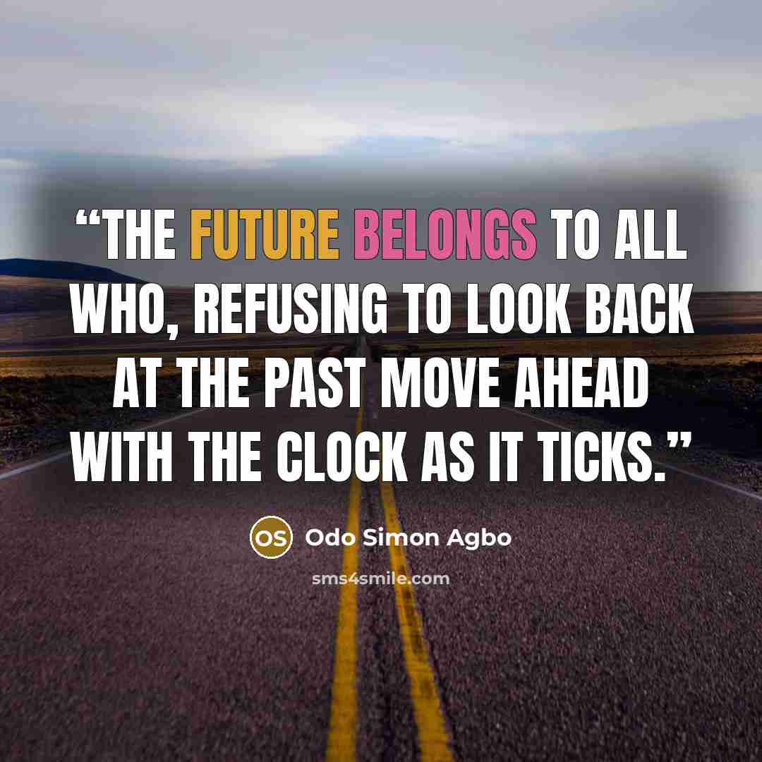 “The future belongs to all who, refusing to look back at the past move ahead with the clock as it ticks.” quote by Odo Simon Agbo
