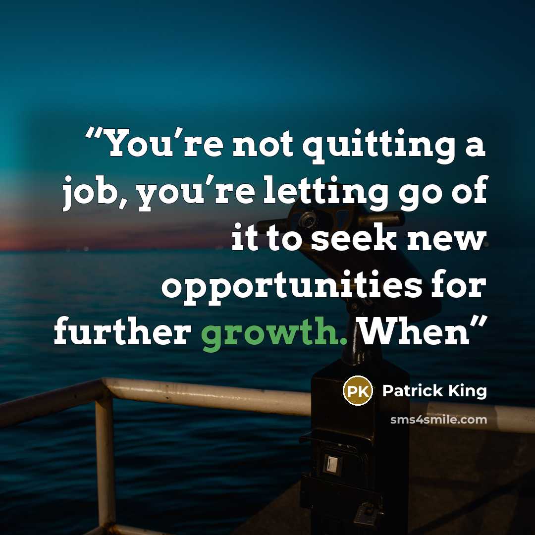 “You’re not quitting a job, you’re letting go of it to seek new opportunities for further growth. When” quote by Patrick King