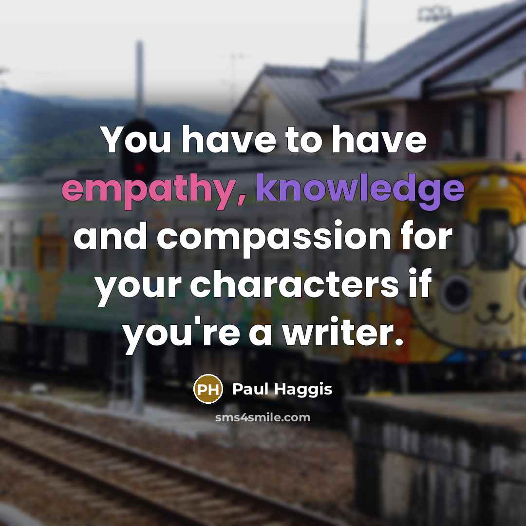 “You have to have empathy, knowledge and compassion for your…” quote by Paul Haggis