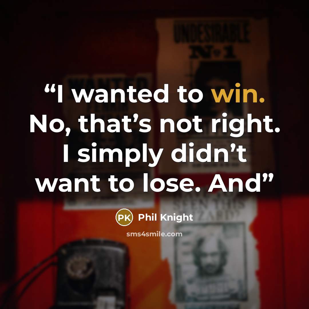“I wanted to win. No, that’s not right. I simply didn’t want to lose. And” quote by Phil Knight