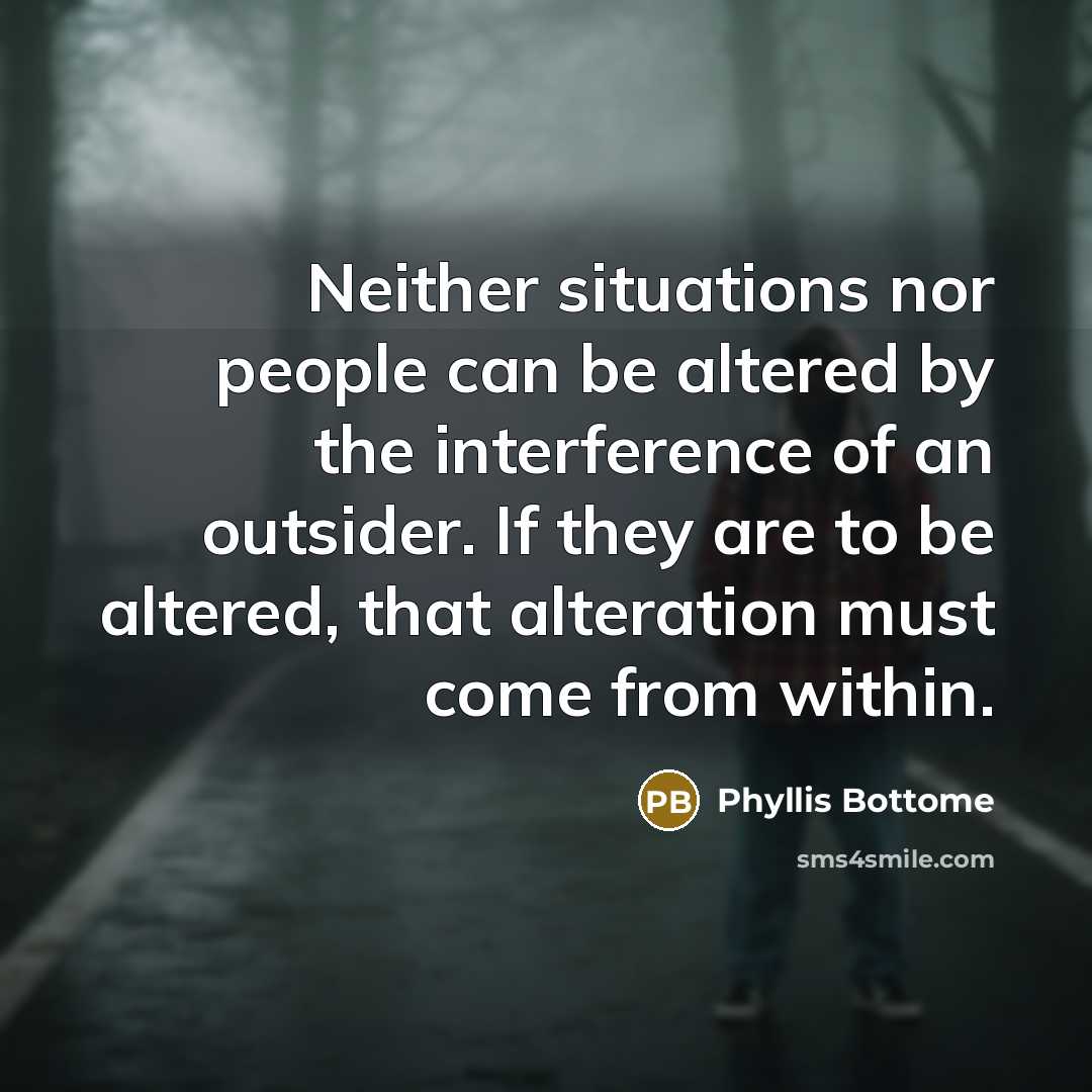 “Neither situations nor people can be altered by the interference of an outsider. If they are to be altered, that alteration must come from within.” quote by Phyllis Bottome