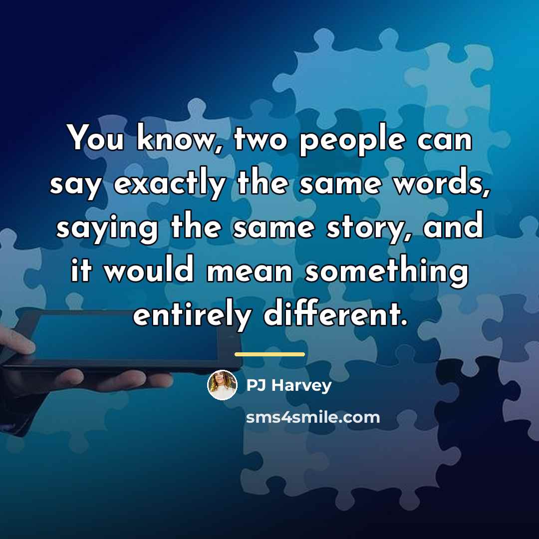 “You know, two people can say exactly the same words,…” quote by PJ Harvey