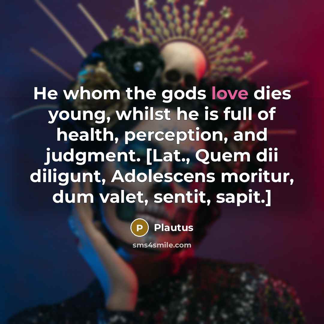 “He whom the gods love dies young, whilst he is…” quote by Plautus