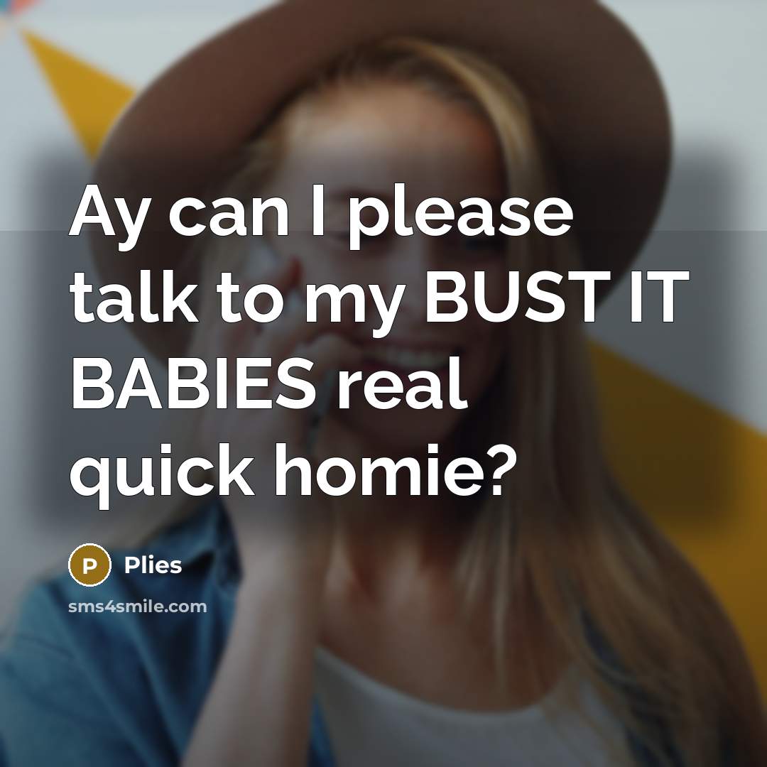 “Ay can I please talk to my BUST IT BABIES real quick homie?” quote by Plies