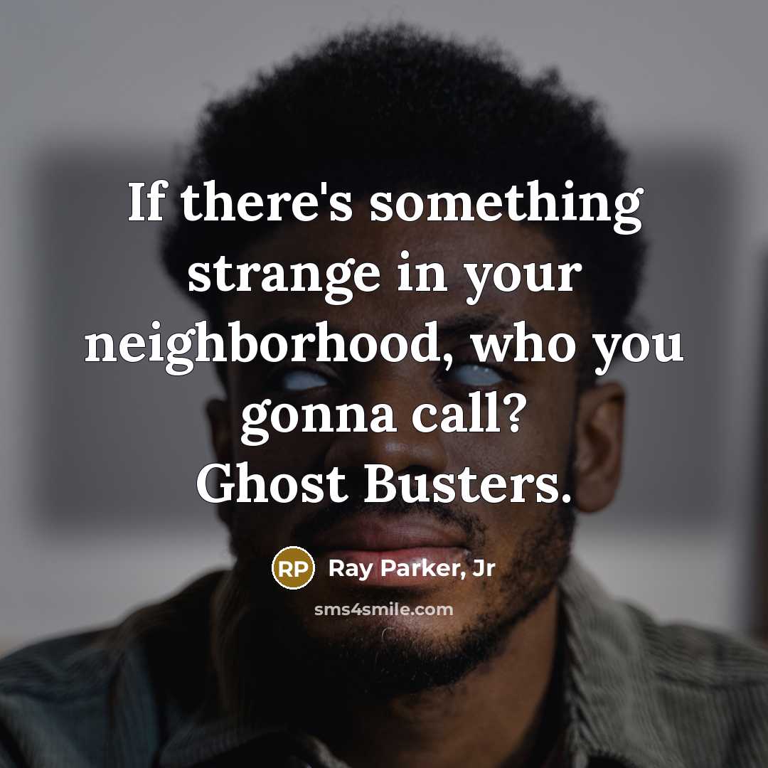 “If there's something strange in your neighborhood, who you gonna…” quote by Ray Parker, Jr