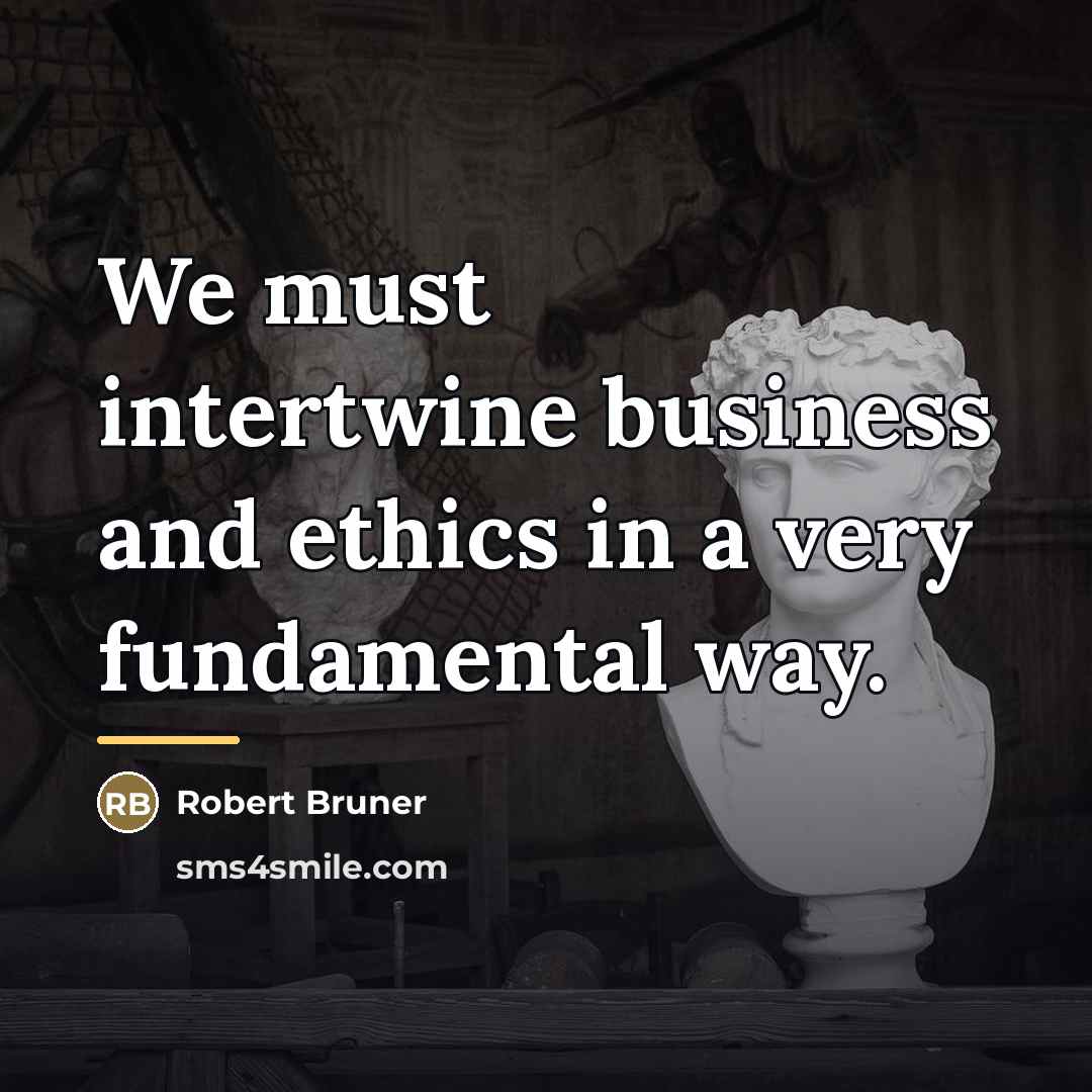 “We must intertwine business and ethics in a very fundamental…” quote by Robert Bruner