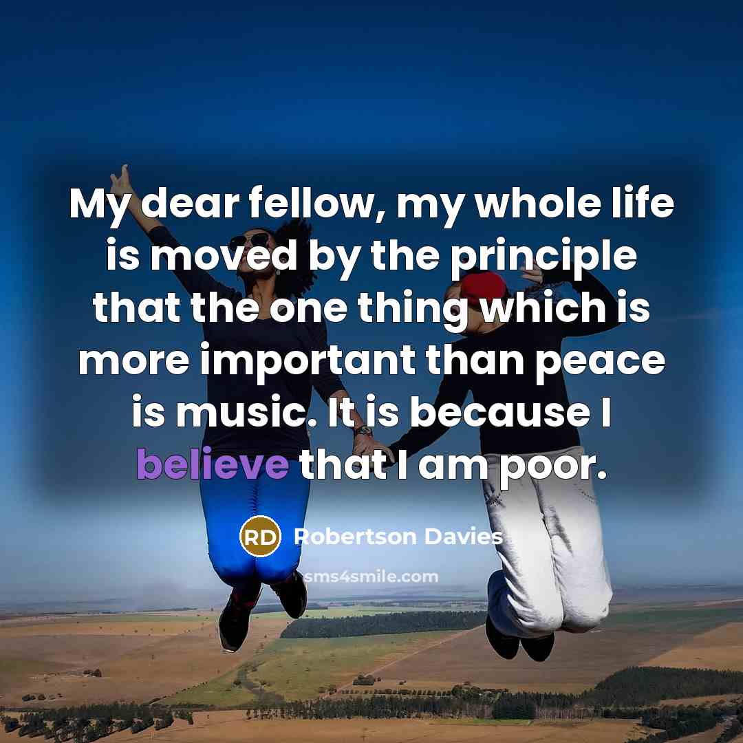 “My dear fellow, my whole life is moved by the…” quote by Robertson Davies