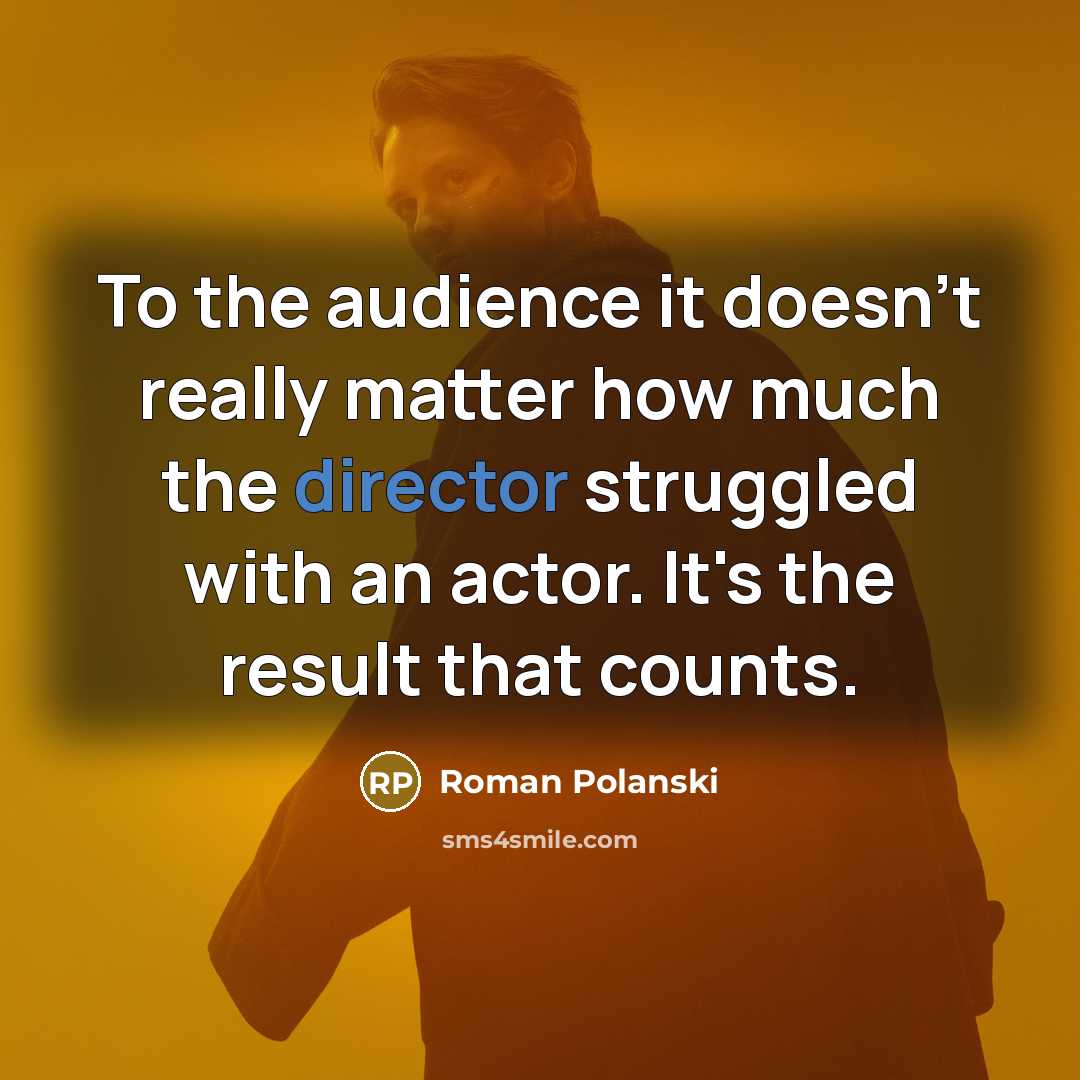 “To the audience it doesn't really matter how much the director struggled with an actor. It's the result that counts.” quote by Roman Polanski