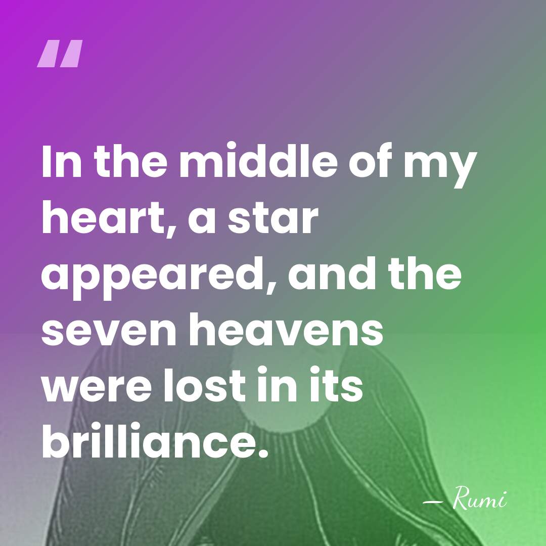 In the middle of my heart, a star appeared, and the seven&hellip; - Rumi