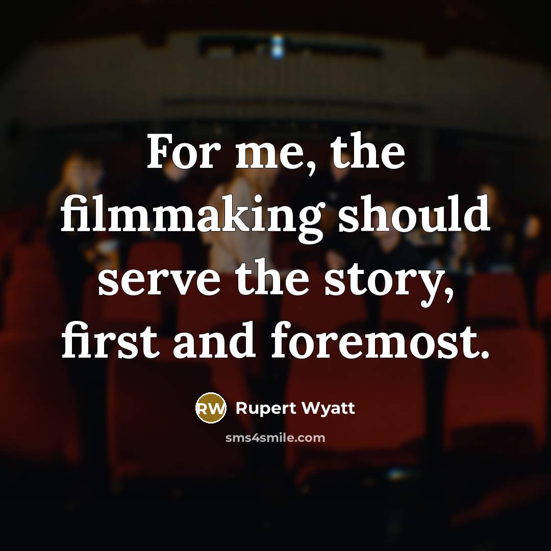 “For me, the filmmaking should serve the story, first and…” quote by Rupert Wyatt