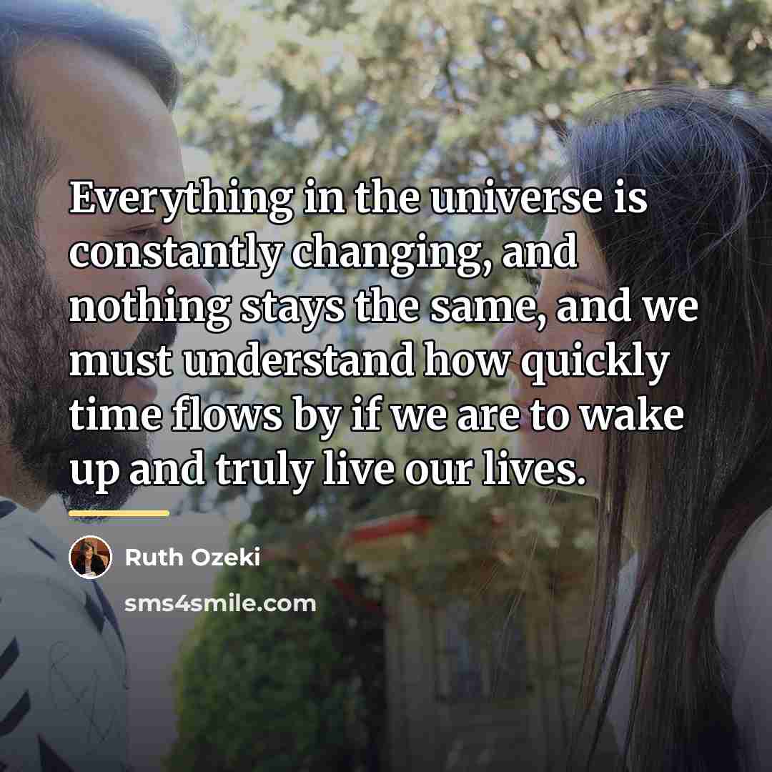 “Everything in the universe is constantly changing, and nothing stays…” quote by Ruth Ozeki