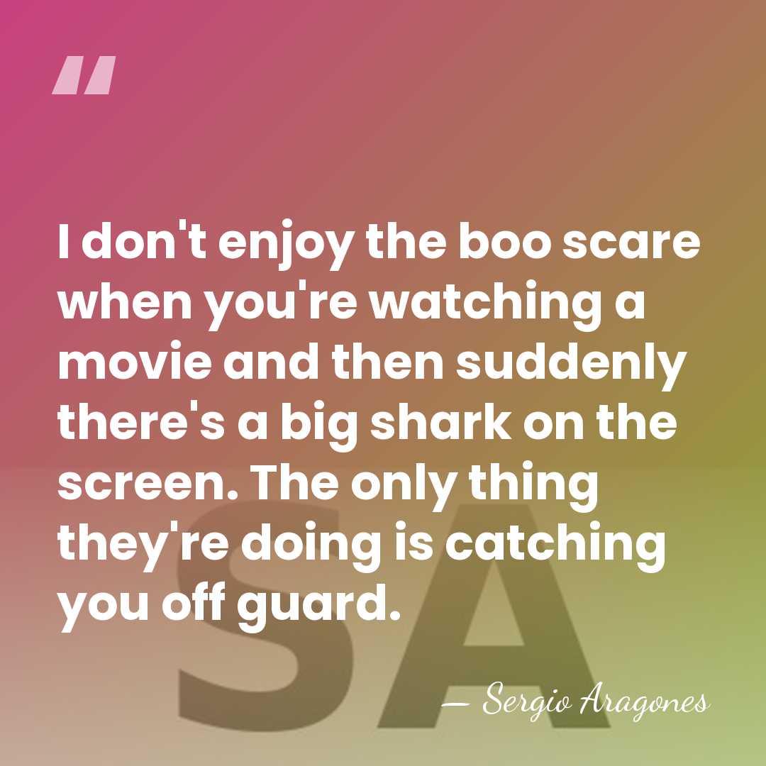 I don't enjoy the boo scare when you're watching a movie and&hellip; - Sergio Aragones