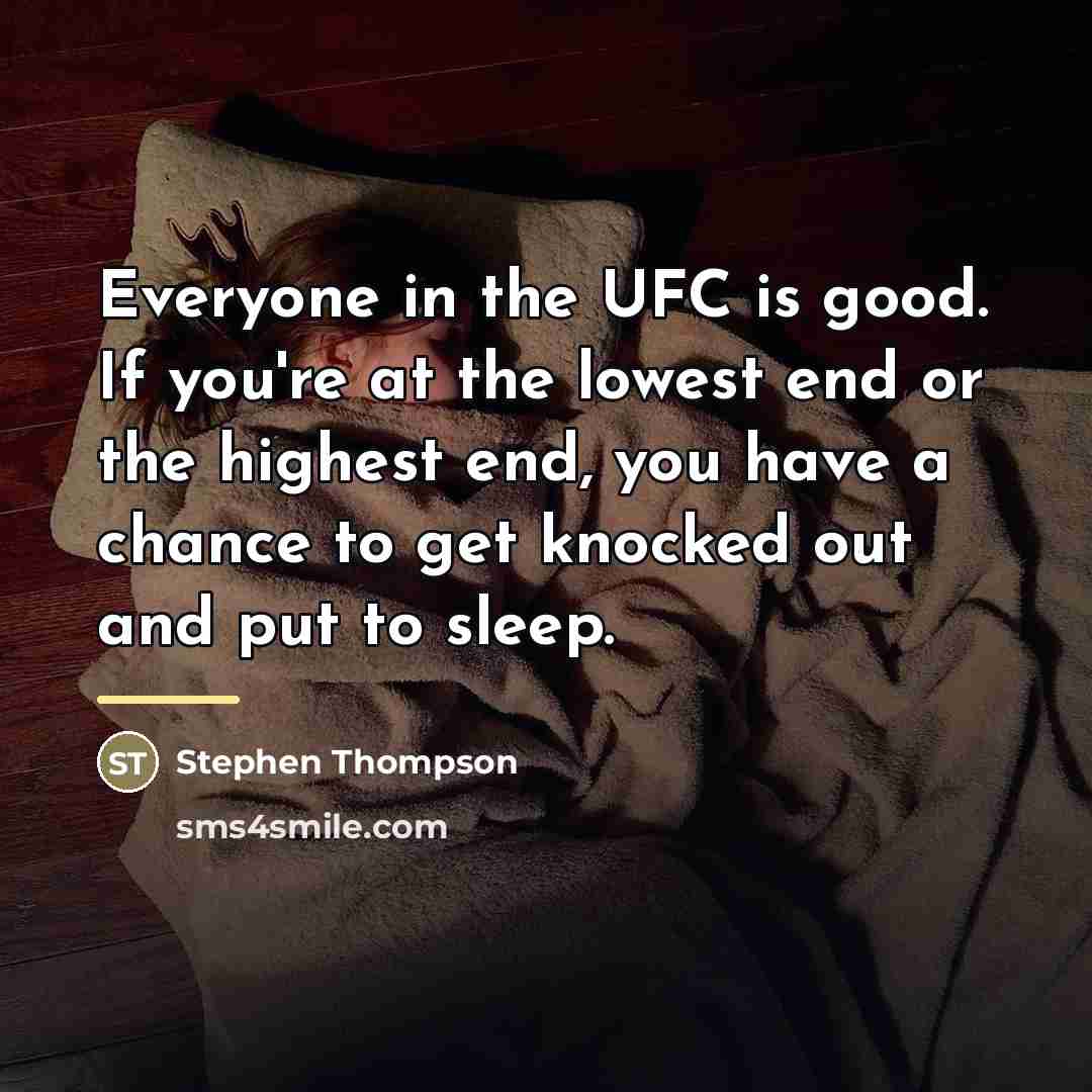 “Everyone in the UFC is good. If you're at the…” quote by Stephen Thompson