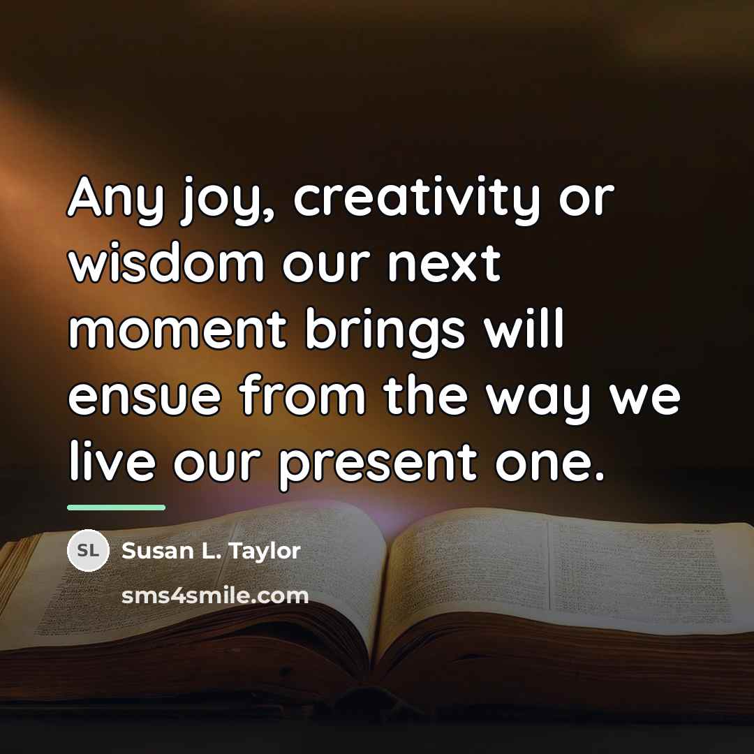 “Any joy, creativity or wisdom our next moment brings will…” quote by Susan L. Taylor