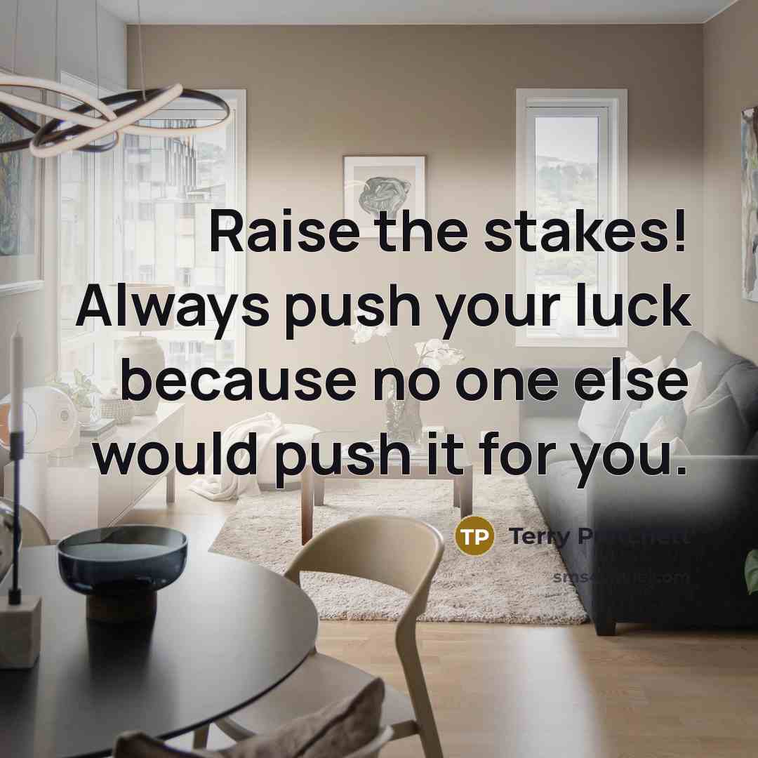 “Raise the stakes! Always push your luck because no one…” quote by Terry Pratchett