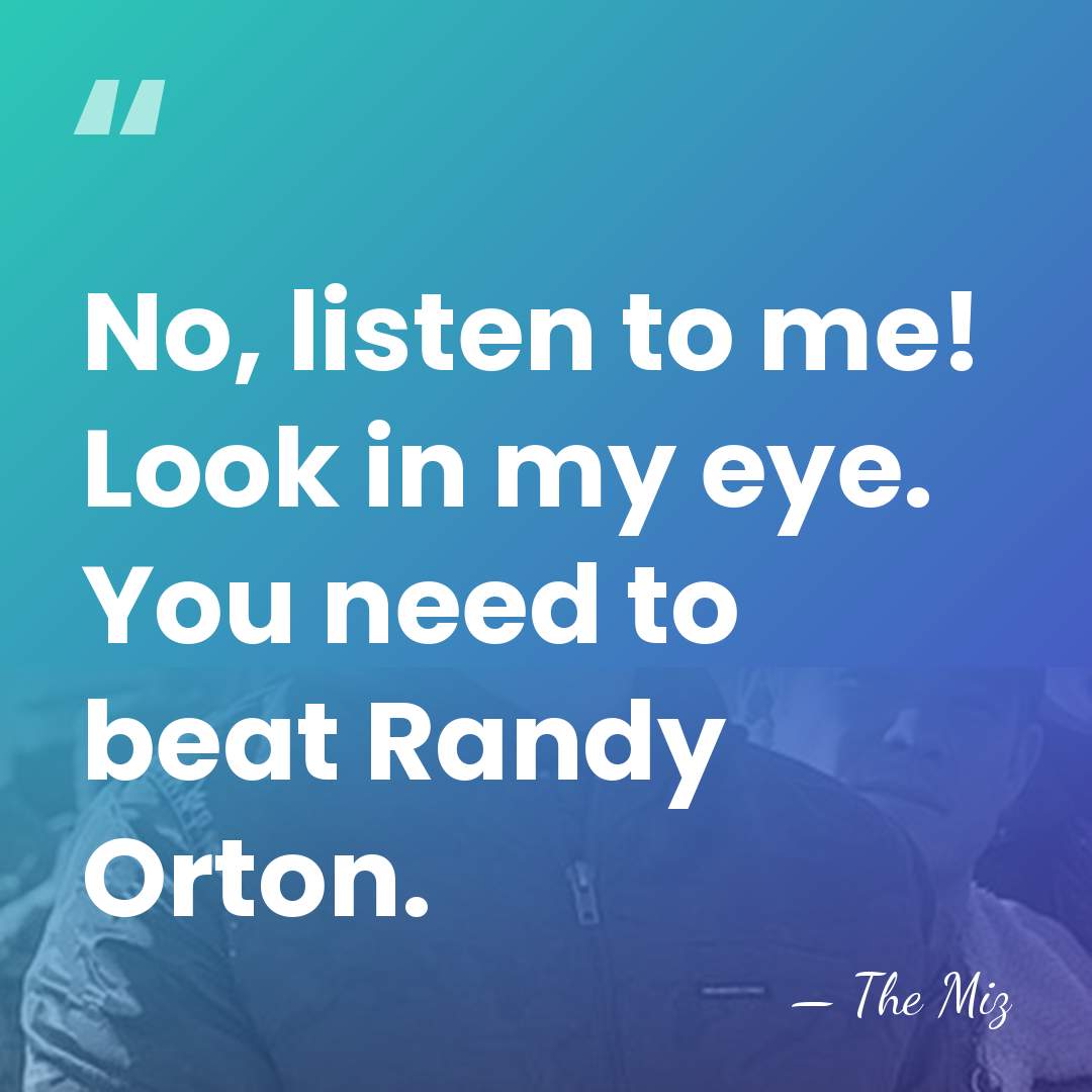 No, listen to me! Look in my eye. You need to beat&hellip; - The Miz