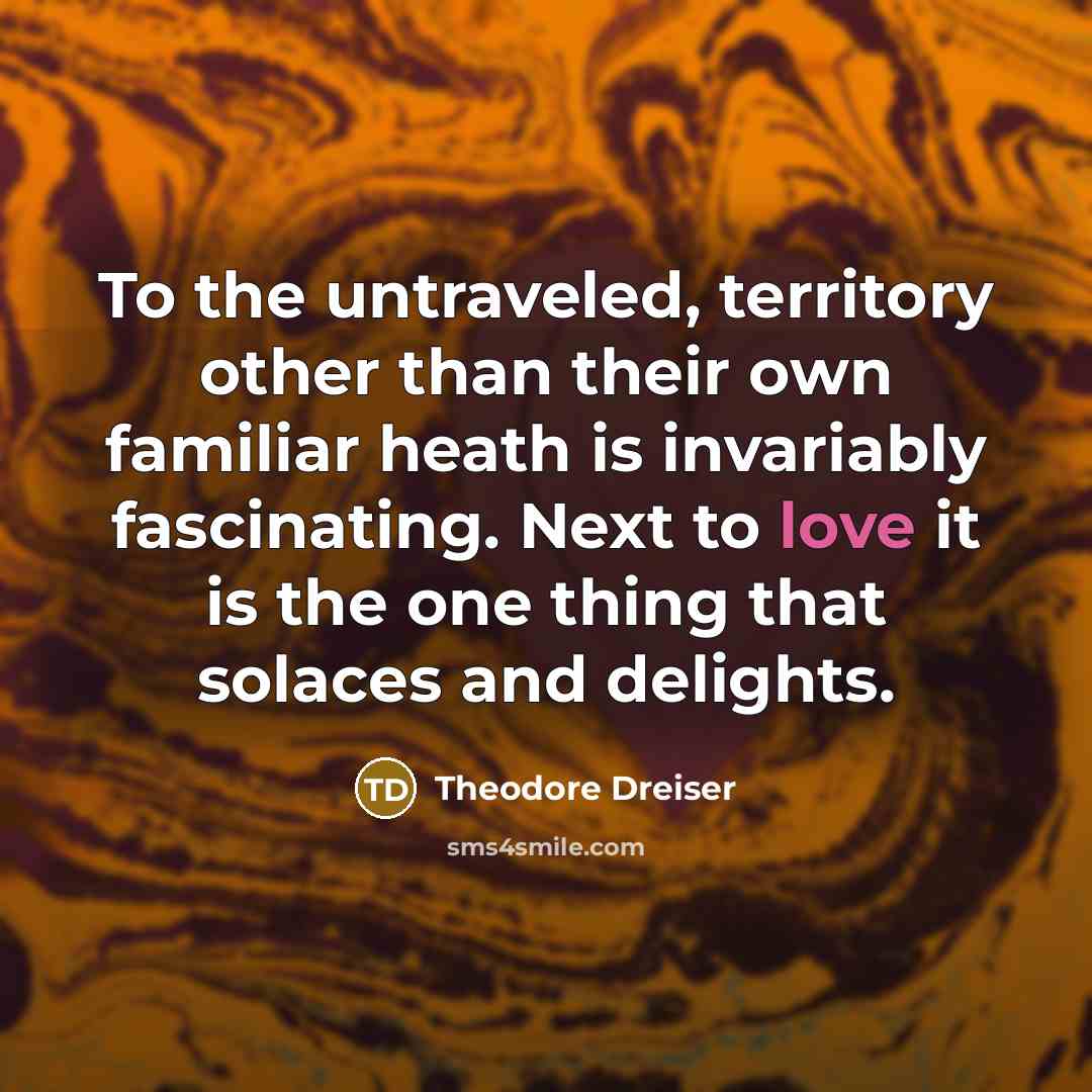 “To the untraveled, territory other than their own familiar heath…” quote by Theodore Dreiser