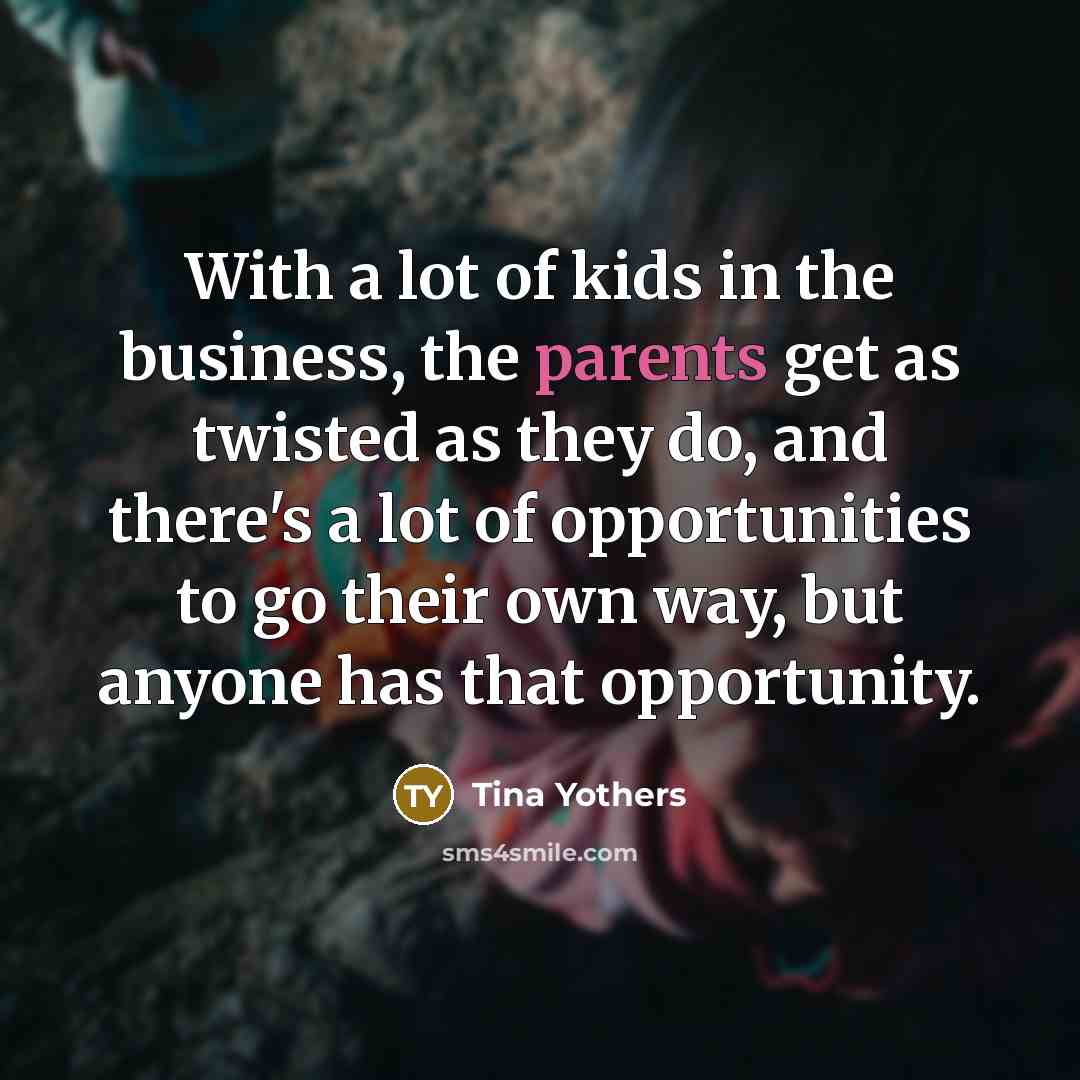“With a lot of kids in the business, the parents…” quote by Tina Yothers