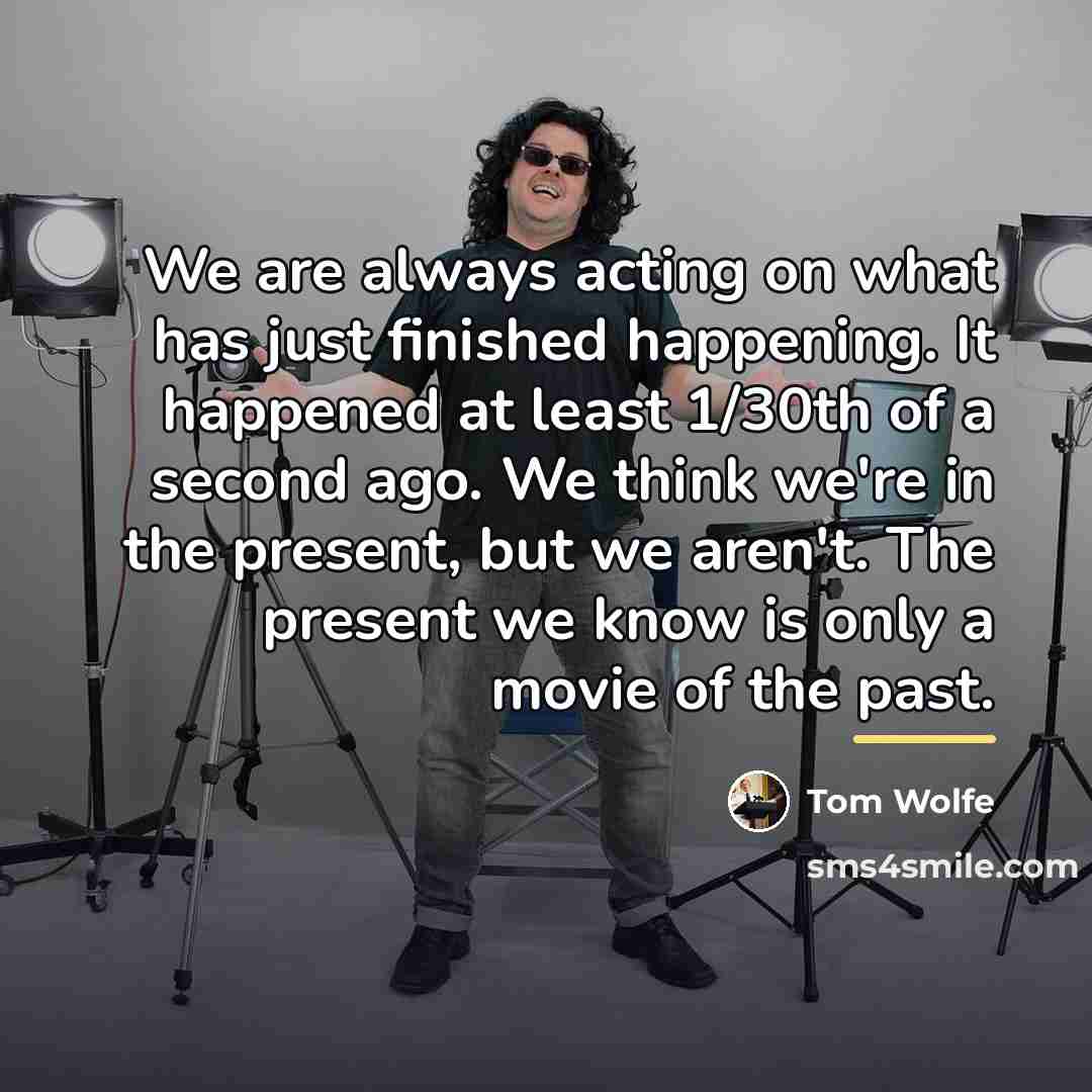“We are always acting on what has just finished happening.…” quote by Tom Wolfe