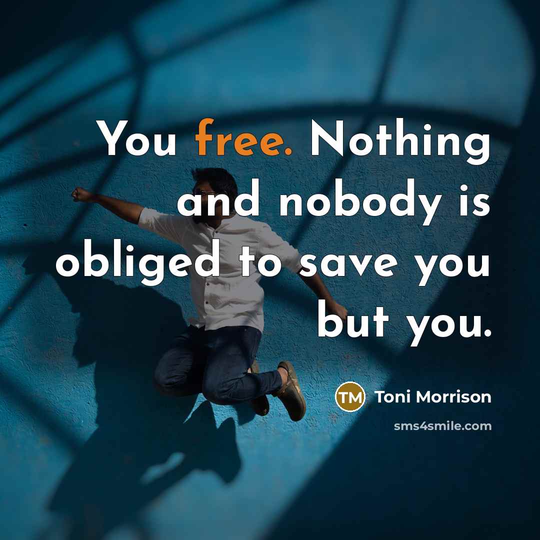 “You free. Nothing and nobody is obliged to save you but you.” quote by Toni Morrison