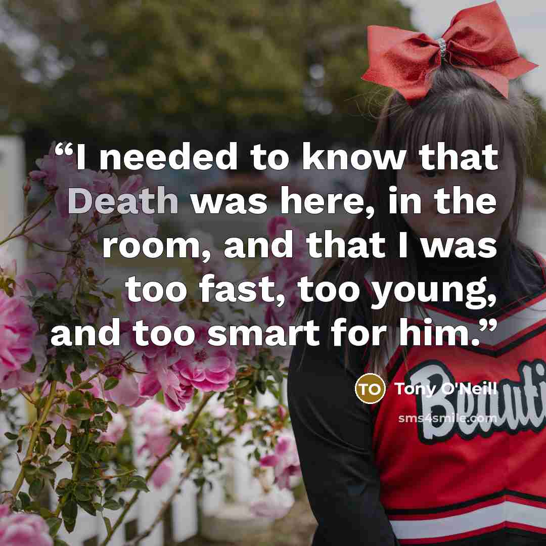 “I needed to know that Death was here, in the room, and that I was too fast, too young, and too smart for him.” quote by Tony O'Neill