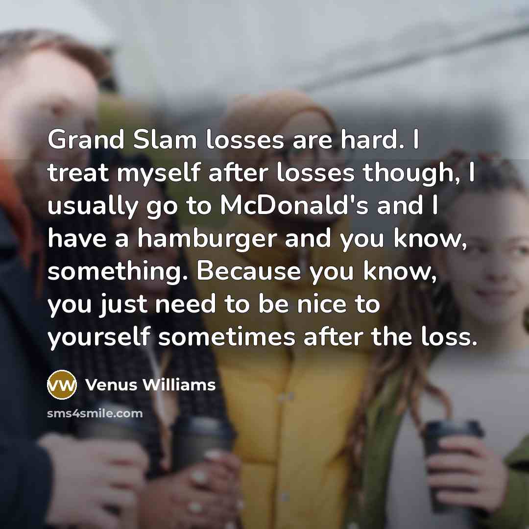 “Grand Slam losses are hard. I treat myself after losses…” quote by Venus Williams