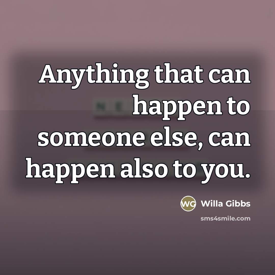 “Anything that can happen to someone else, can happen also…” quote by Willa Gibbs