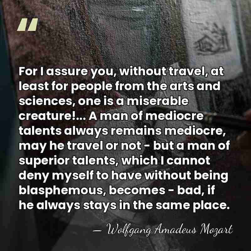 For I assure you, without travel, at least for people from the&hellip; - Wolfgang Amadeus Mozart