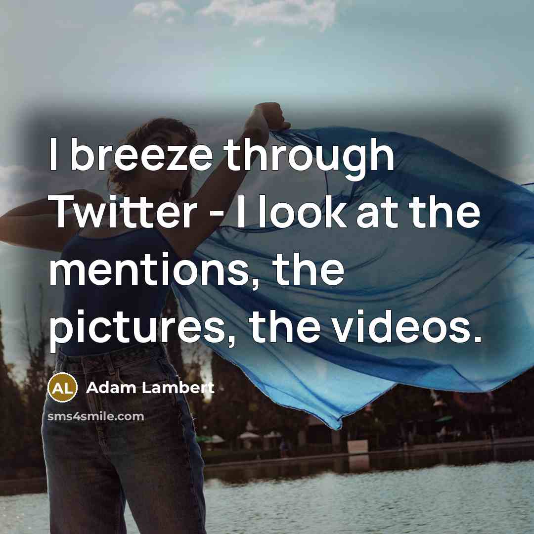 “I breeze through Twitter - I look at the mentions,…” quote by Adam Lambert