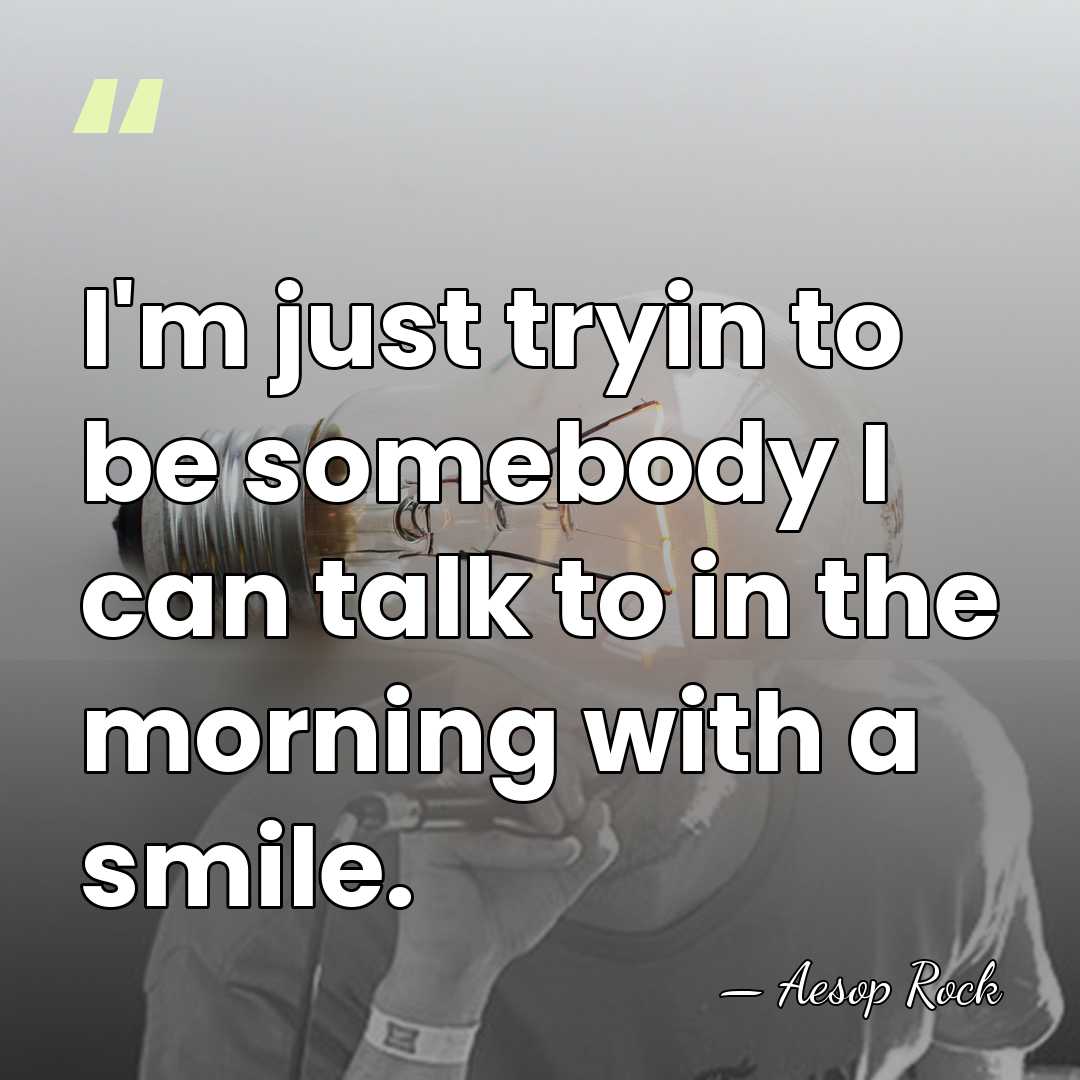 I'm just tryin to be somebody I can talk to in the&hellip; - Aesop Rock