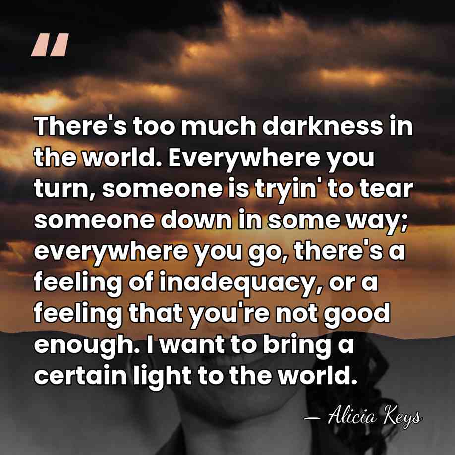 There's too much darkness in the world. Everywhere you turn, someone is&hellip; - Alicia Keys