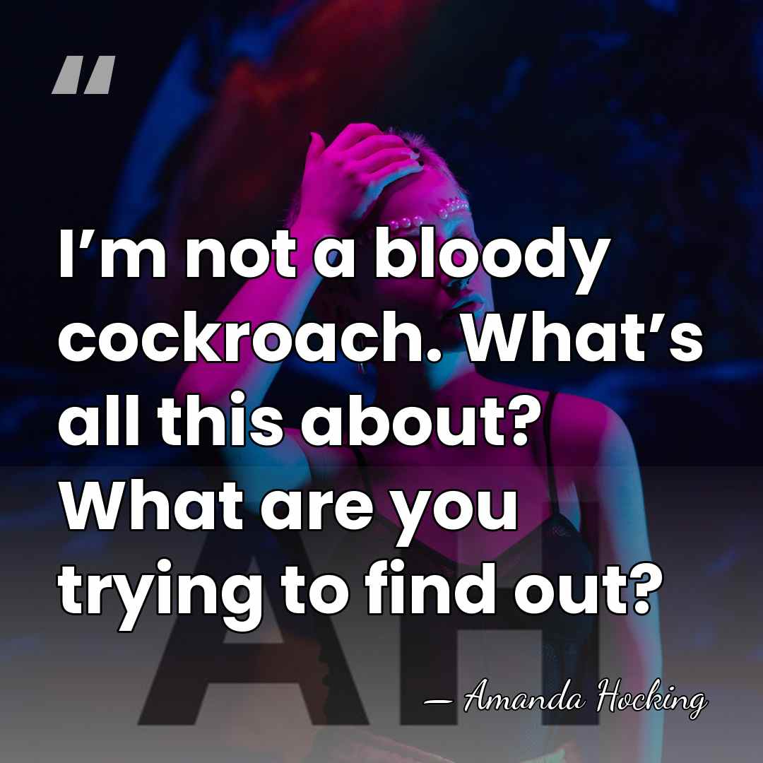 I’m not a bloody cockroach. What’s all this about? What are you&hellip; - Amanda Hocking