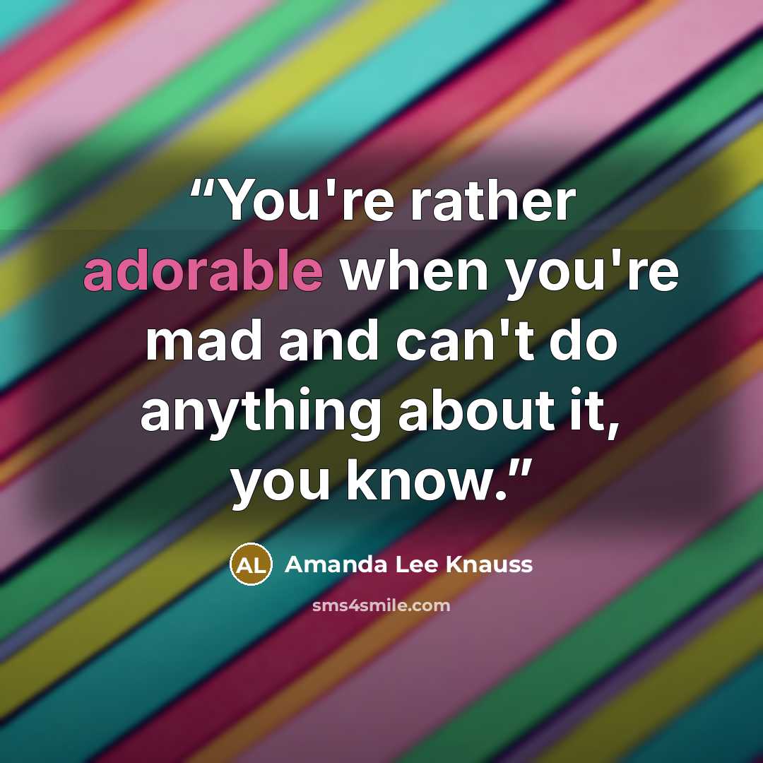 “You're rather adorable when you're mad and can't do anything about it, you know.” quote by Amanda Lee Knauss