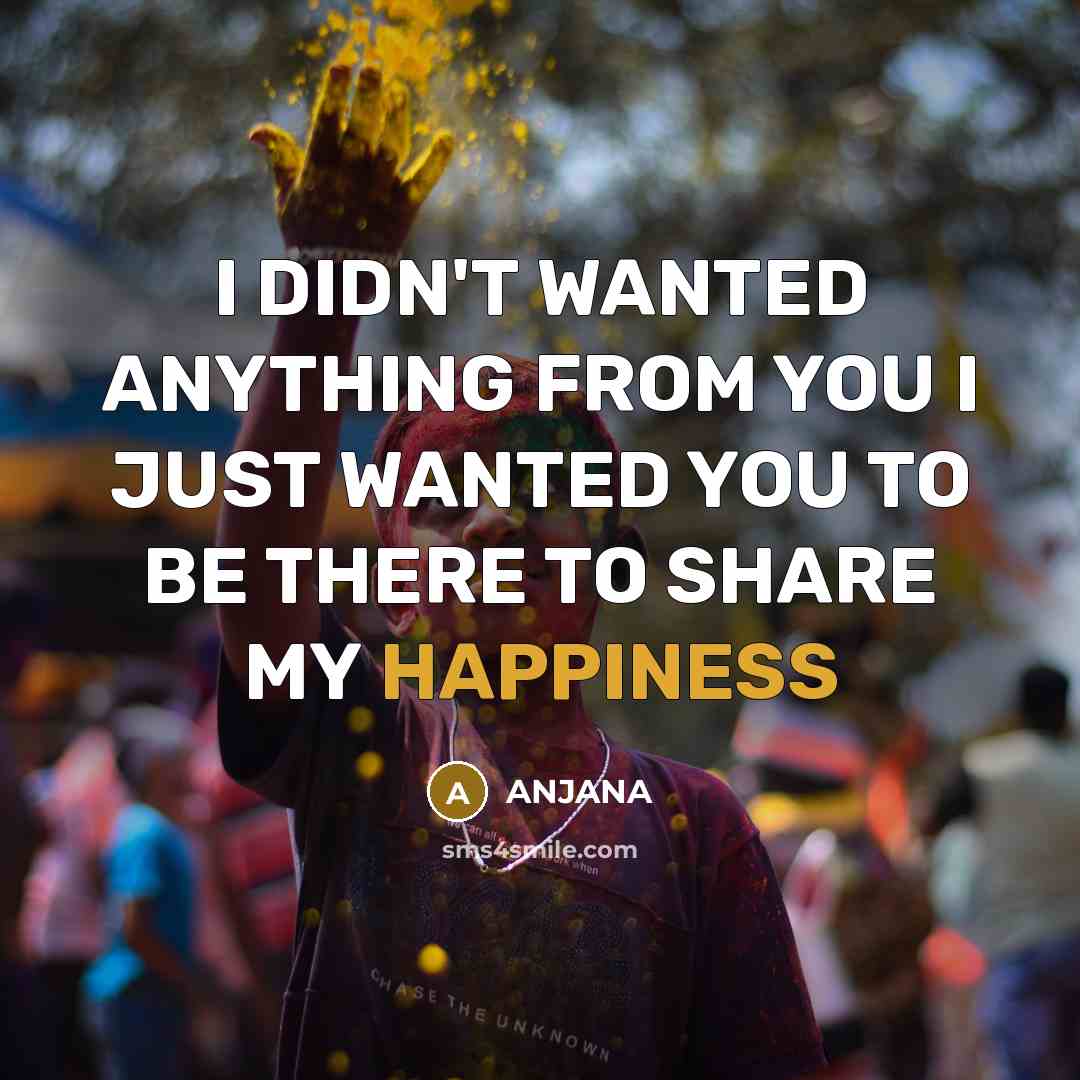 “I DIDN'T WANTED ANYTHING FROM YOU I JUST WANTED YOU TO BE THERE TO SHARE MY HAPPINESS” quote by ANJANA