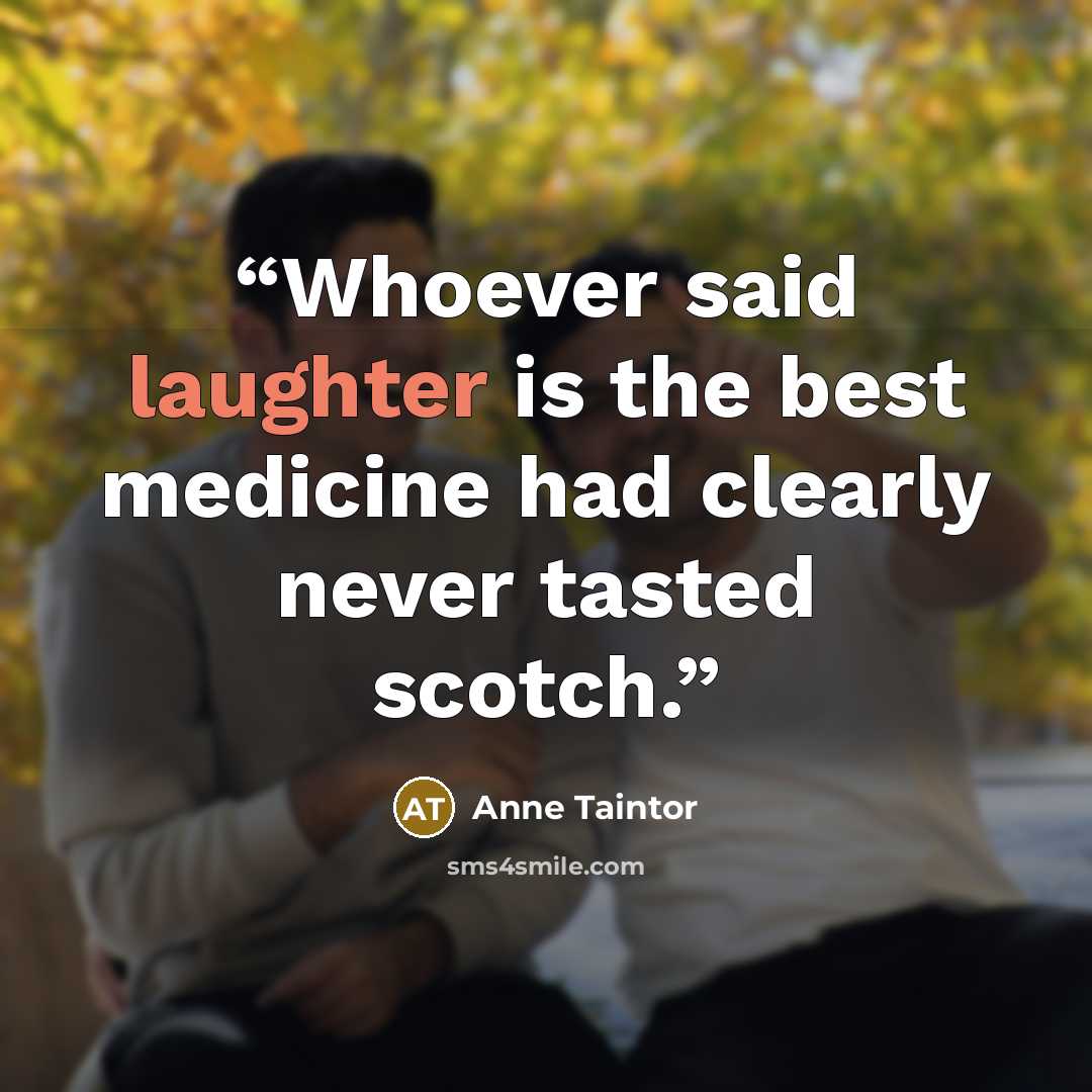 “Whoever said laughter is the best medicine had clearly never tasted scotch.” quote by Anne Taintor