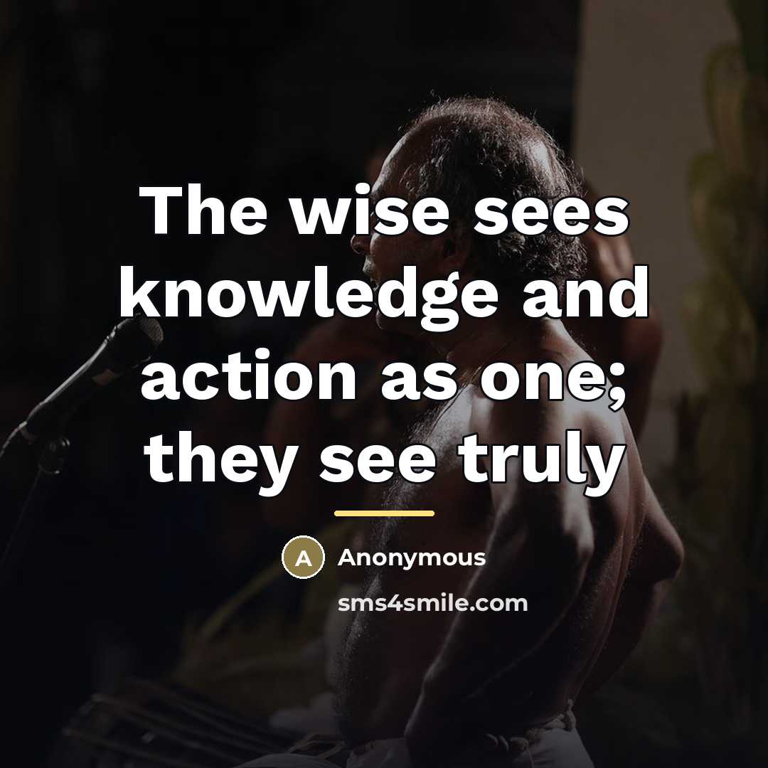 “The wise sees knowledge and action as one; they see…” quote by Anonymous