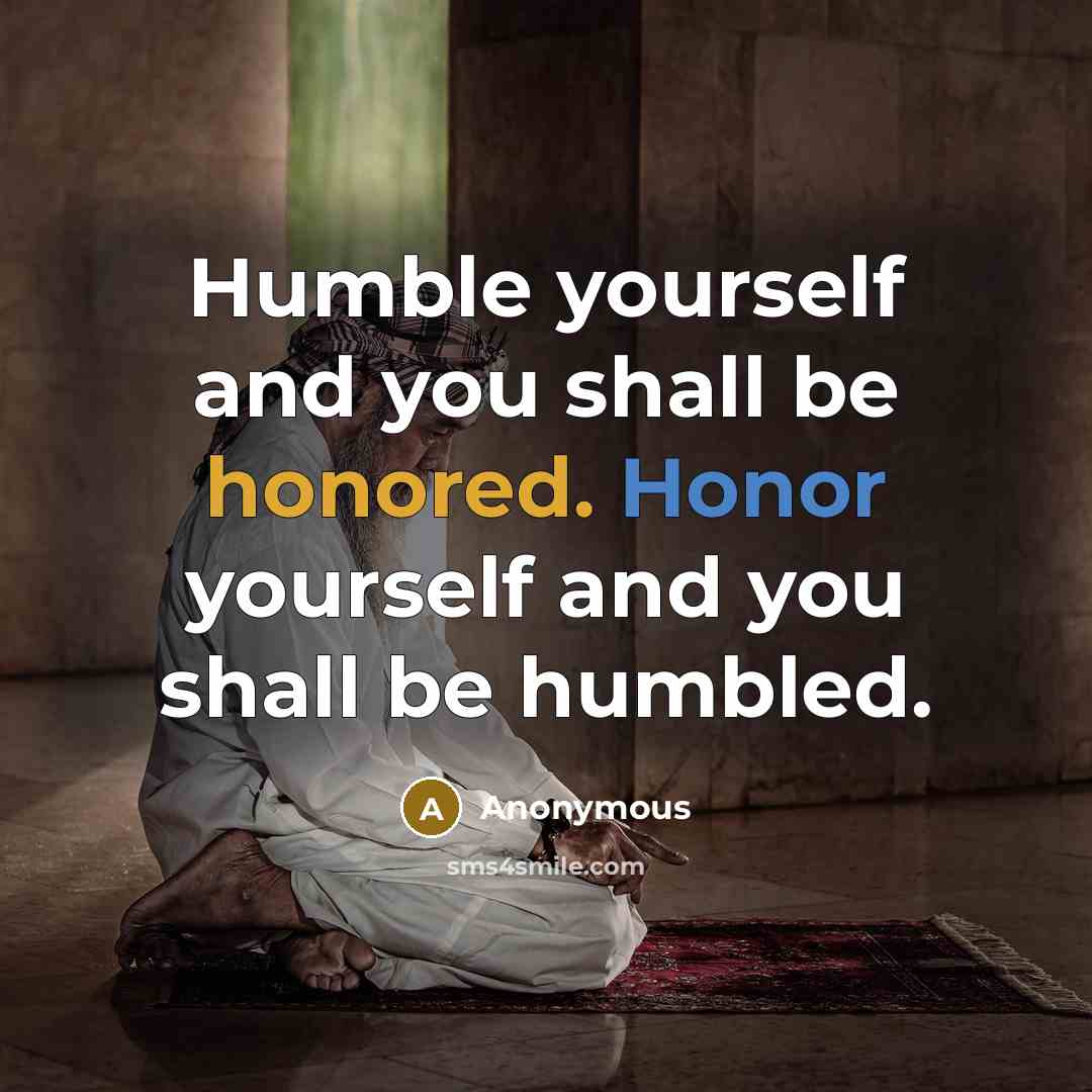 “Humble yourself and you shall be honored. Honor yourself and you shall be humbled.” quote by Anonymous