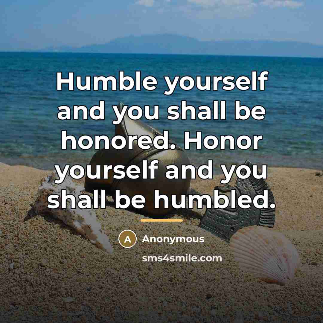 “Humble yourself and you shall be honored. Honor yourself and…” quote by Anonymous