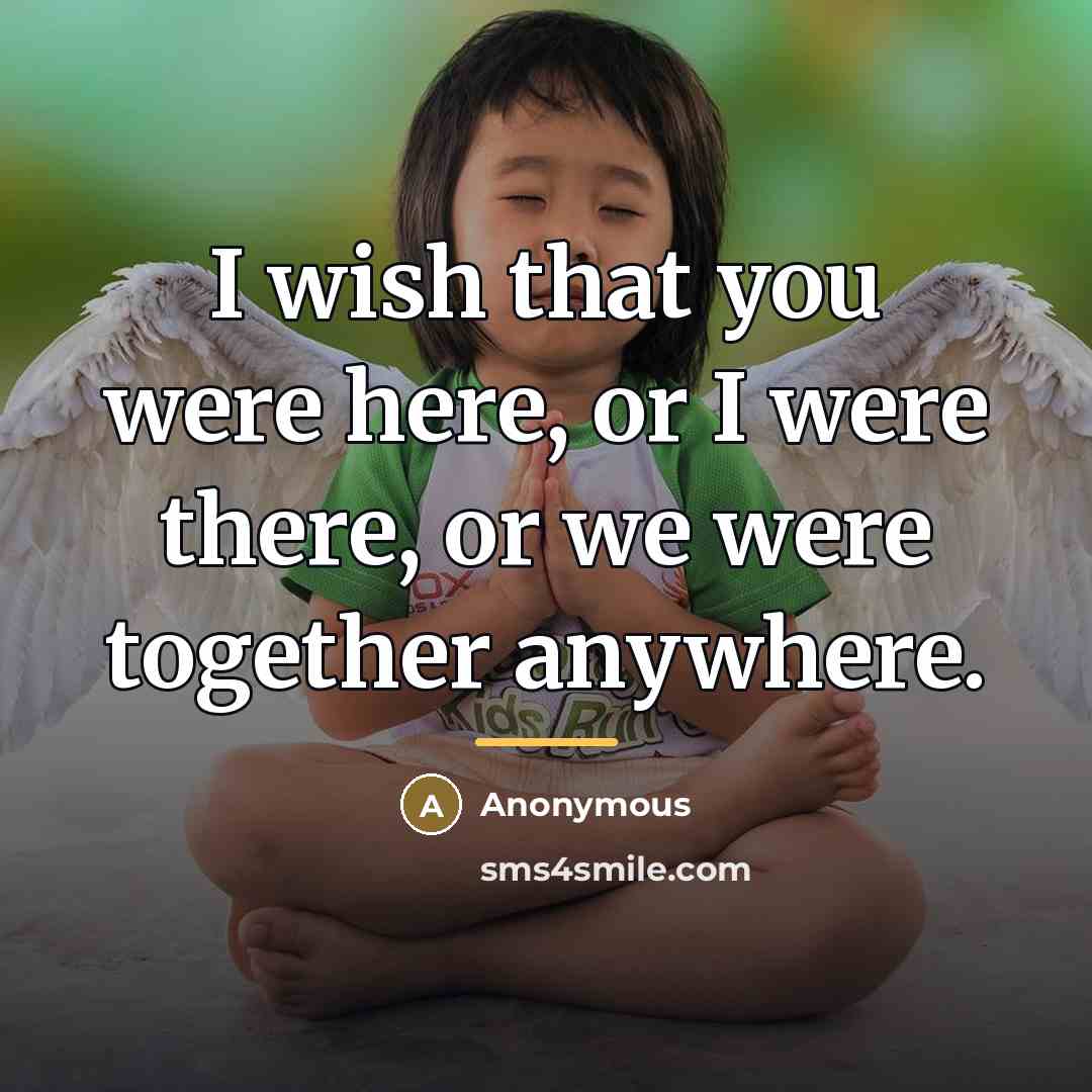“I wish that you were here, or I were there,…” quote by Anonymous