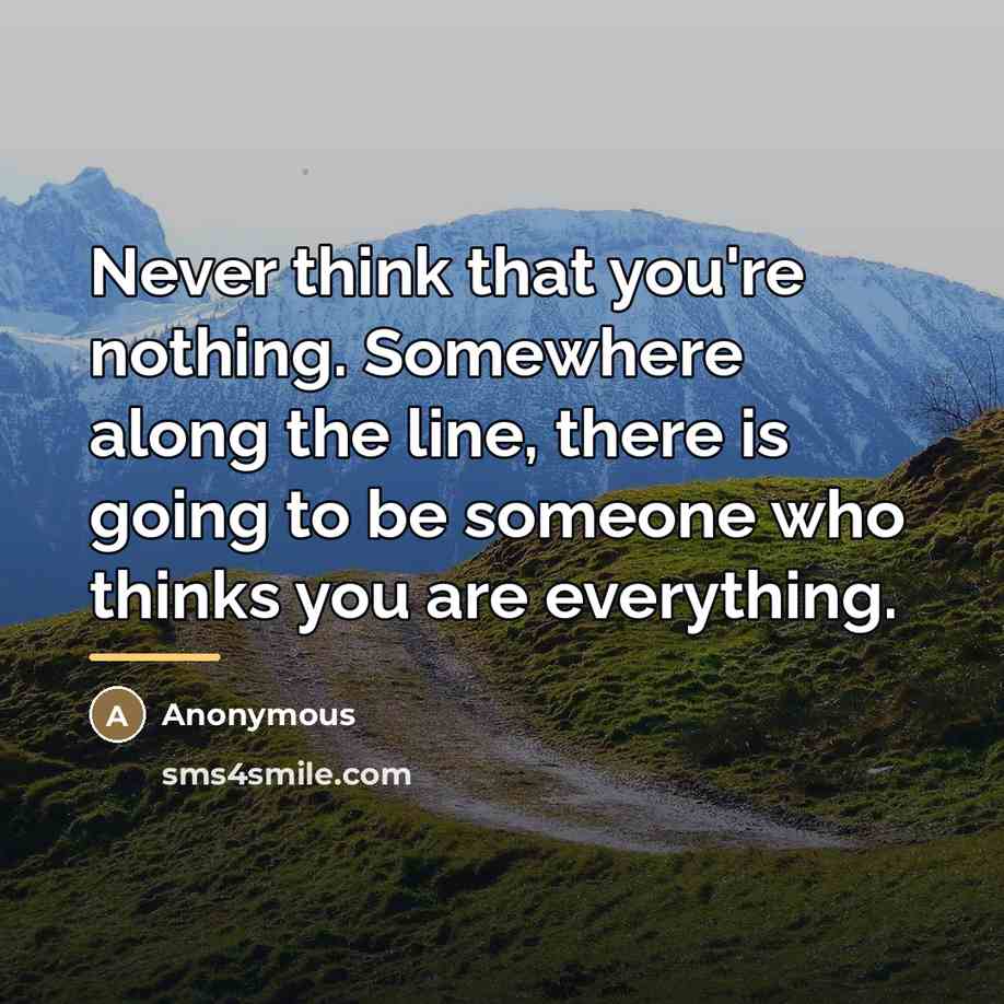 “Never think that you're nothing. Somewhere along the line, there…” quote by Anonymous
