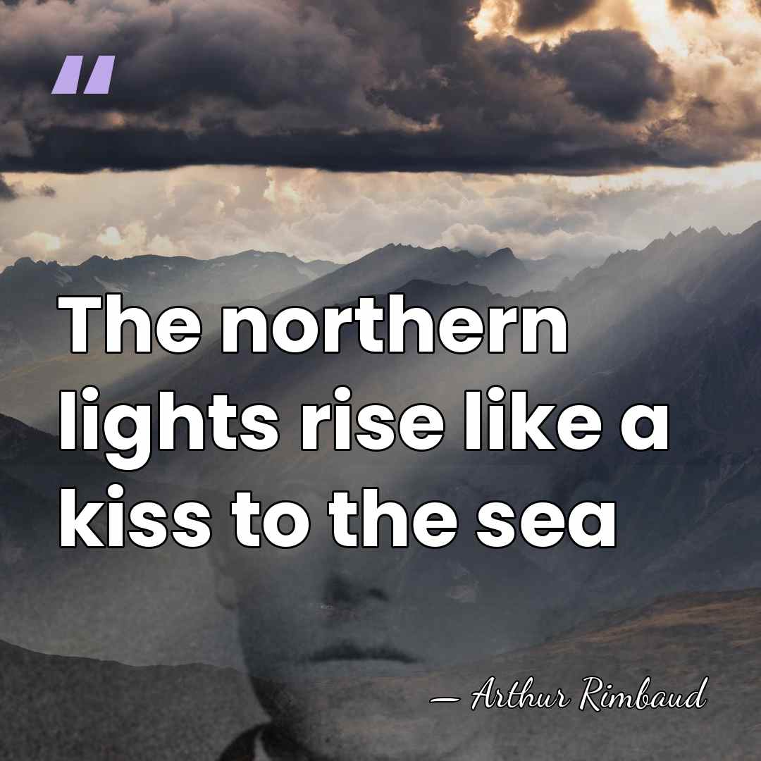 The northern lights rise like a kiss to the sea - Arthur Rimbaud
