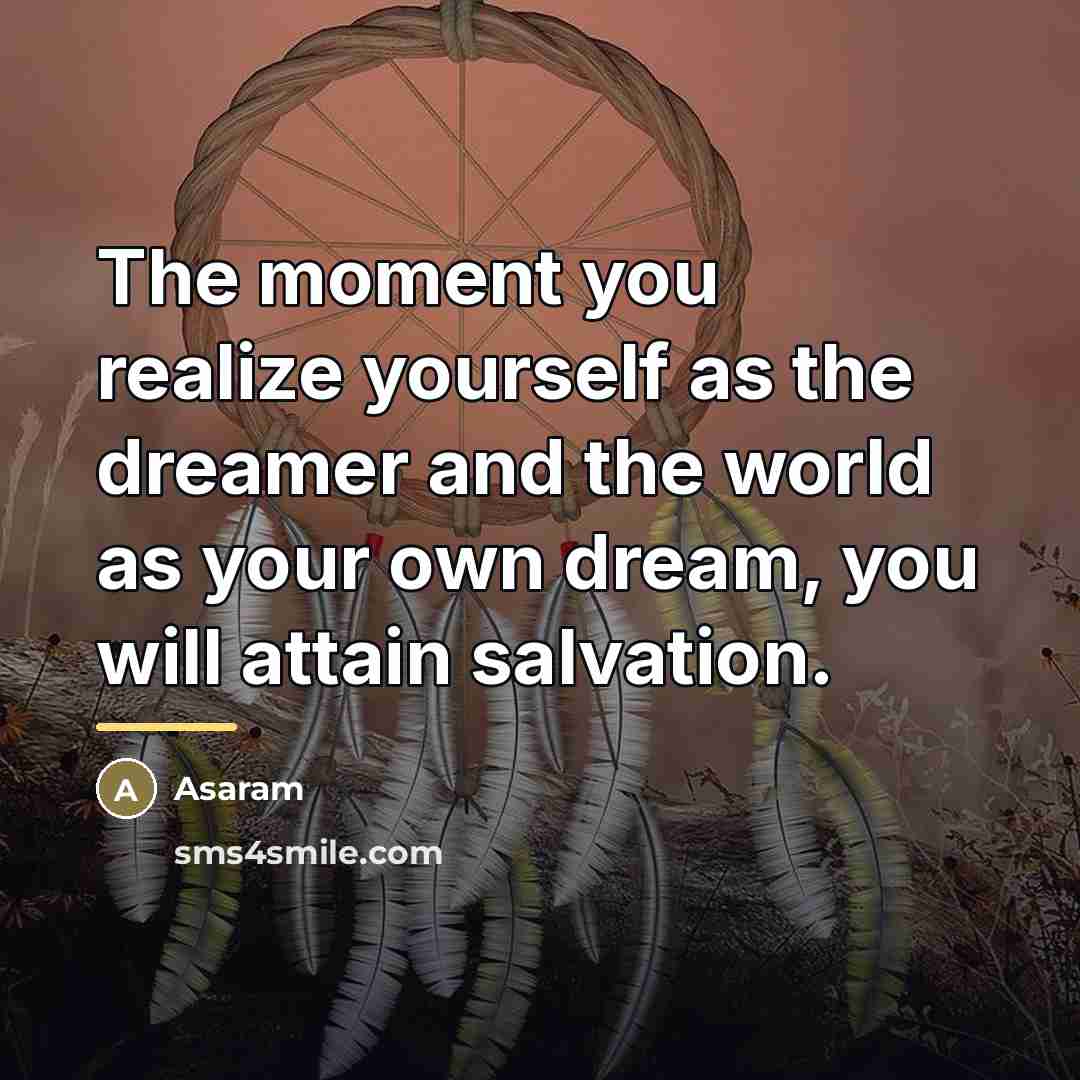 “The moment you realize yourself as the dreamer and the…” quote by Asaram